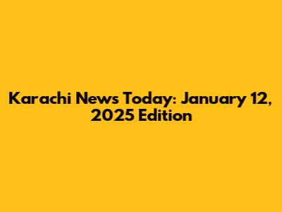 Karachi News Today: January 12, 2025 Edition