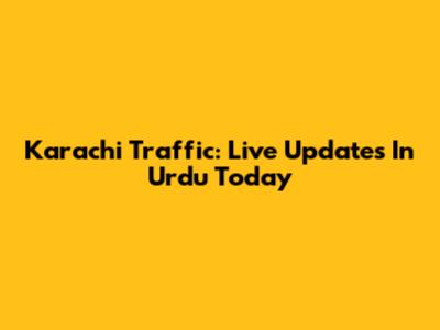 Karachi Traffic: Live Updates In Urdu Today