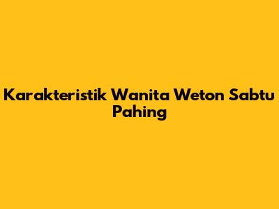 Karakteristik Wanita Weton Sabtu Pahing
