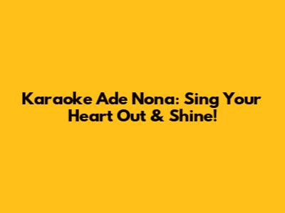 Karaoke Ade Nona: Sing Your Heart Out & Shine!