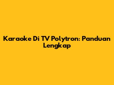 Karaoke Di TV Polytron: Panduan Lengkap