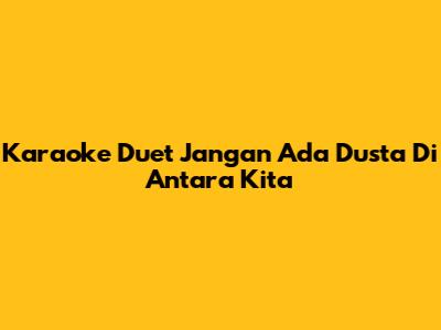 Karaoke Duet 'Jangan Ada Dusta Di Antara Kita'