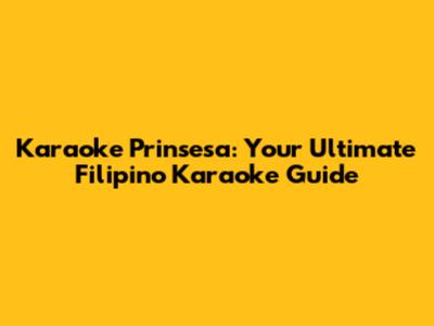 Karaoke Prinsesa: Your Ultimate Filipino Karaoke Guide