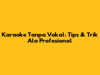 Karaoke Tanpa Vokal: Tips & Trik Ala Profesional