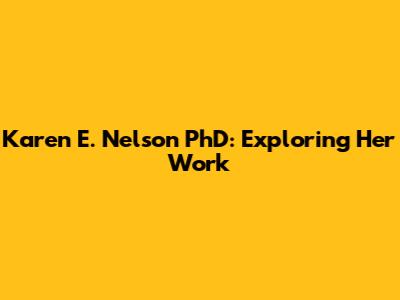 Karen E. Nelson PhD: Exploring Her Work