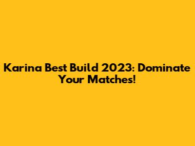 Karina Best Build 2023: Dominate Your Matches!