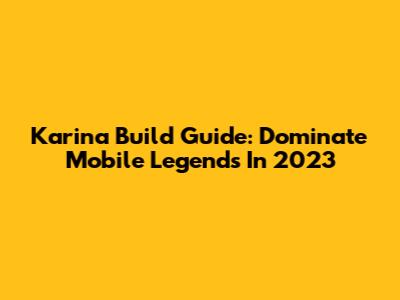 Karina Build Guide: Dominate Mobile Legends In 2023