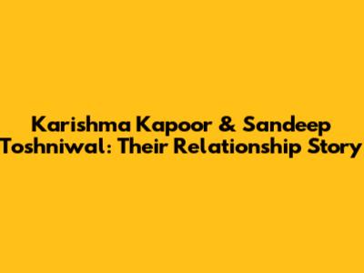 Karishma Kapoor & Sandeep Toshniwal: Their Relationship Story