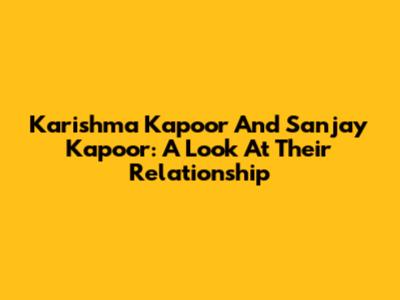 Karishma Kapoor And Sanjay Kapoor: A Look At Their Relationship