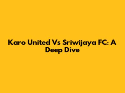 Karo United Vs Sriwijaya FC: A Deep Dive