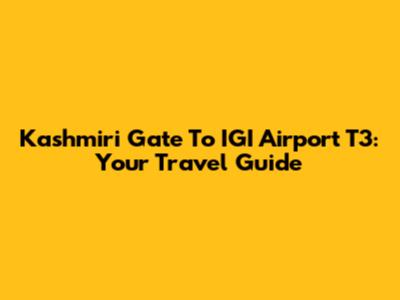 Kashmiri Gate To IGI Airport T3: Your Travel Guide