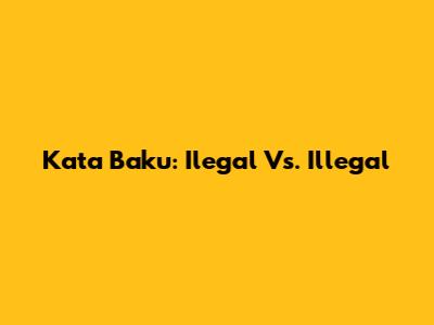 Kata Baku: Ilegal Vs. Illegal
