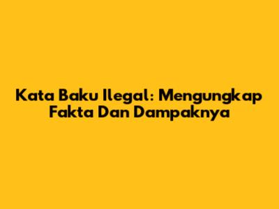 Kata Baku Ilegal: Mengungkap Fakta Dan Dampaknya