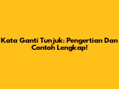 Kata Ganti Tunjuk: Pengertian Dan Contoh Lengkap!
