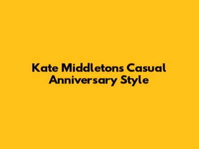 Kate Middleton's Casual Anniversary Style