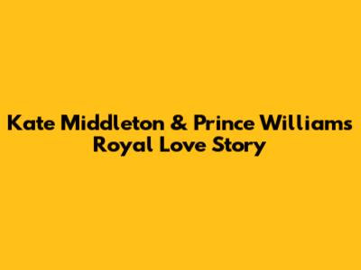 Kate Middleton & Prince William's Royal Love Story