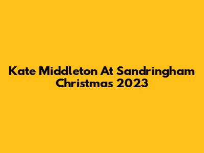 Kate Middleton At Sandringham Christmas 2023