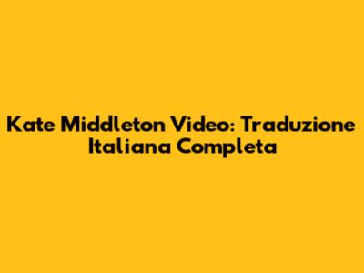 Kate Middleton Video: Traduzione Italiana Completa