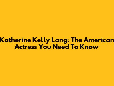 Katherine Kelly Lang: The American Actress You Need To Know