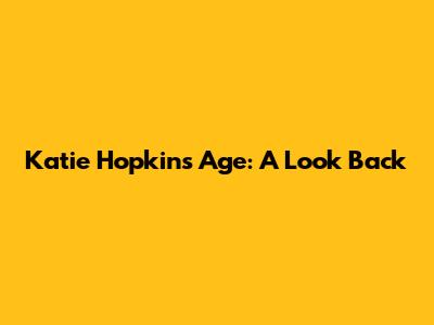 Katie Hopkins' Age: A Look Back