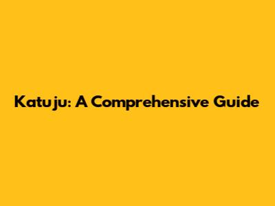 Katuju: A Comprehensive Guide