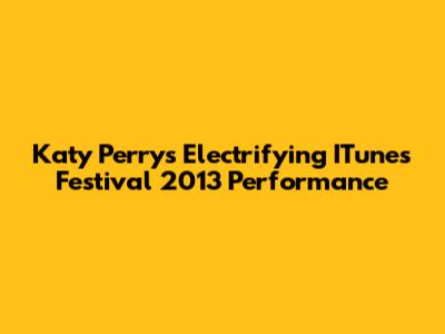 Katy Perry's Electrifying ITunes Festival 2013 Performance