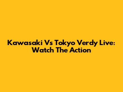 Kawasaki Vs Tokyo Verdy Live: Watch The Action