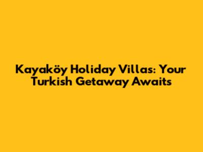 Kayaköy Holiday Villas: Your Turkish Getaway Awaits