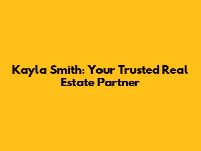 Kayla Smith: Your Trusted Real Estate Partner