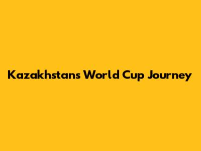 Kazakhstan's World Cup Journey