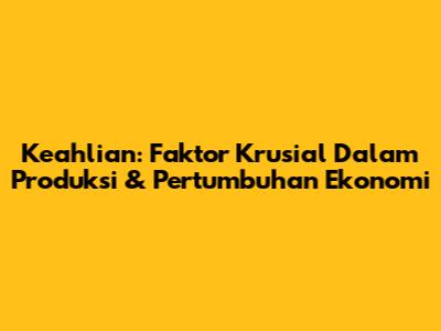 Keahlian: Faktor Krusial Dalam Produksi & Pertumbuhan Ekonomi
