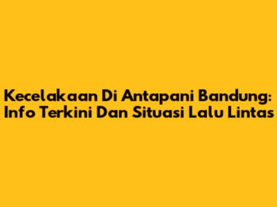 Kecelakaan Di Antapani Bandung: Info Terkini Dan Situasi Lalu Lintas