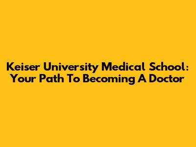 Keiser University Medical School: Your Path To Becoming A Doctor