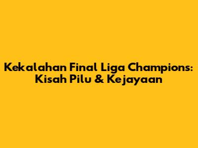 Kekalahan Final Liga Champions: Kisah Pilu & Kejayaan