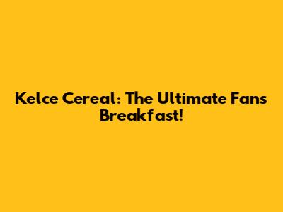 Kelce Cereal: The Ultimate Fan's Breakfast!