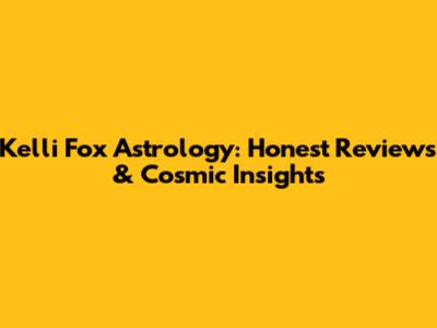 Kelli Fox Astrology: Honest Reviews & Cosmic Insights