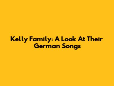 Kelly Family: A Look At Their German Songs