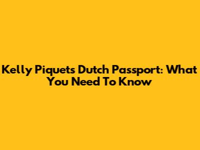 Kelly Piquet's Dutch Passport: What You Need To Know