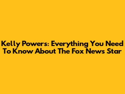 Kelly Powers: Everything You Need To Know About The Fox News Star