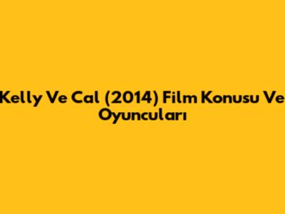 Kelly Ve Cal (2014) Film Konusu Ve Oyuncuları