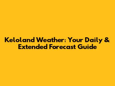 Keloland Weather: Your Daily & Extended Forecast Guide