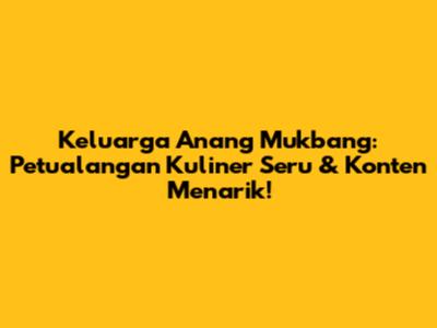 Keluarga Anang Mukbang: Petualangan Kuliner Seru & Konten Menarik!