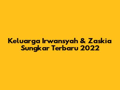 Keluarga Irwansyah & Zaskia Sungkar Terbaru 2022