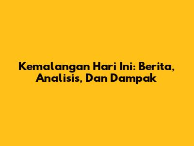 Kemalangan Hari Ini: Berita, Analisis, Dan Dampak