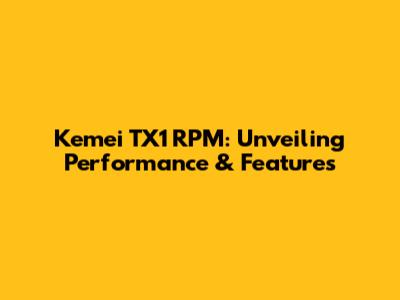Kemei TX1 RPM: Unveiling Performance & Features