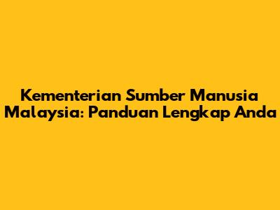 Kementerian Sumber Manusia Malaysia: Panduan Lengkap Anda