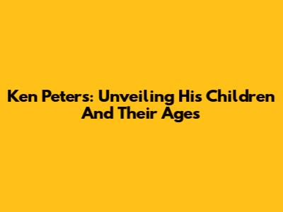 Ken Peters: Unveiling His Children And Their Ages