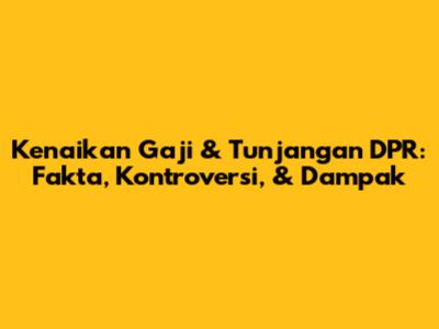 Kenaikan Gaji & Tunjangan DPR: Fakta, Kontroversi, & Dampak