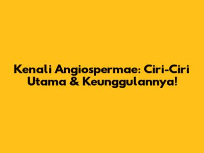 Kenali Angiospermae: Ciri-Ciri Utama & Keunggulannya!