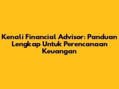 Kenali Financial Advisor: Panduan Lengkap Untuk Perencanaan Keuangan
